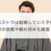 トミー・バストウは結婚していて子供がいる？妻の国籍や馴れ初めも調査！