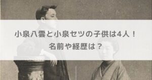 小泉八雲と小泉セツの子供は4人！名前や経歴は？【朝ドラばけばけ】