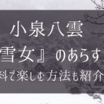 小泉八雲『雪女』のあらすじや原文は？無料で楽しむ方法も紹介【朝ドラばけばけ】