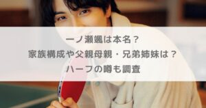 一ノ瀬颯は本名？家族構成や父親母親・兄弟姉妹は？ハーフの噂も調査