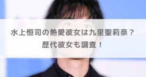 水上恒司の熱愛彼女は九里聖莉奈で結婚秒読み!?歴代彼女も調査!