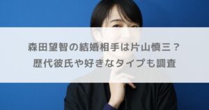 森田望智の結婚相手は片山慎三？歴代彼氏や好きなタイプも調査