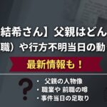 【安達結希さん】父親はどんな人？職業（前職）や行方不明当日の動きも調査