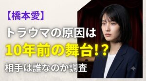 【橋本愛】トラウマの原因は10年前の舞台!?相手は誰なのか調査