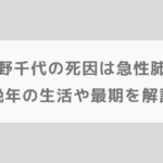 宇野千代の死因は急性肺炎｜晩年の生活や最期を解説【朝ドラブロッサム】
