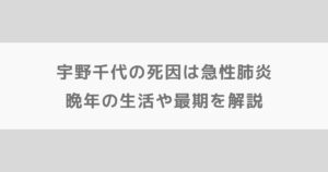 宇野千代の死因は急性肺炎|晩年の生活や最期を解説【朝ドラブロッサム】